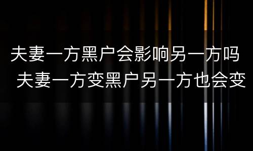 夫妻一方黑户会影响另一方吗 夫妻一方变黑户另一方也会变黑户吗