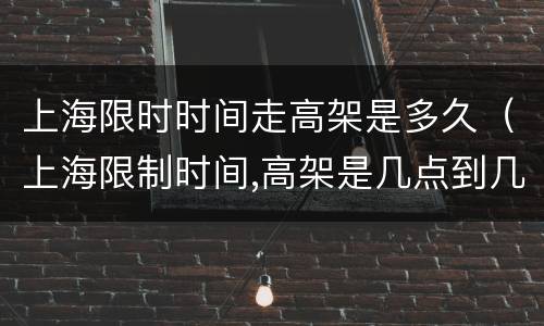 上海限时时间走高架是多久（上海限制时间,高架是几点到几点）