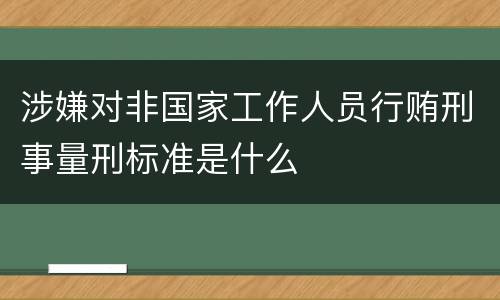 涉嫌对非国家工作人员行贿刑事量刑标准是什么