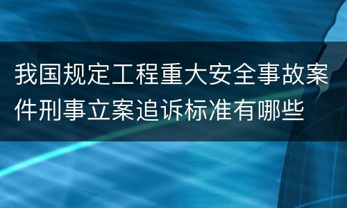 我国规定工程重大安全事故案件刑事立案追诉标准有哪些