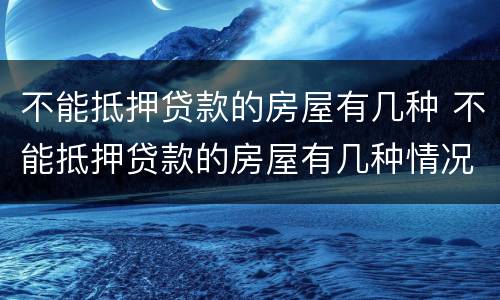 不能抵押贷款的房屋有几种 不能抵押贷款的房屋有几种情况