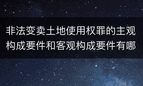 非法变卖土地使用权罪的主观构成要件和客观构成要件有哪些