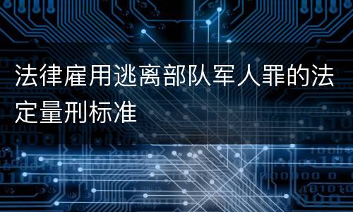 法律雇用逃离部队军人罪的法定量刑标准