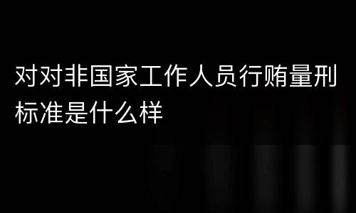 对对非国家工作人员行贿量刑标准是什么样