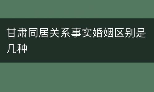 甘肃同居关系事实婚姻区别是几种