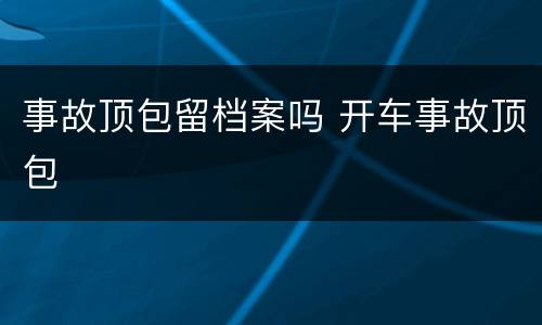 事故顶包留档案吗 开车事故顶包