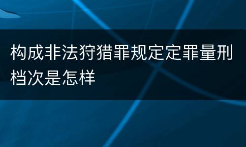 构成非法狩猎罪规定定罪量刑档次是怎样