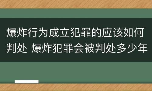 爆炸行为成立犯罪的应该如何判处 爆炸犯罪会被判处多少年