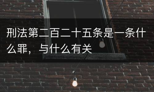 刑法第二百二十五条是一条什么罪，与什么有关