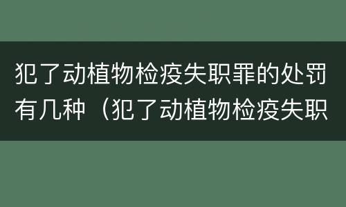 犯了动植物检疫失职罪的处罚有几种（犯了动植物检疫失职罪的处罚有几种方式）