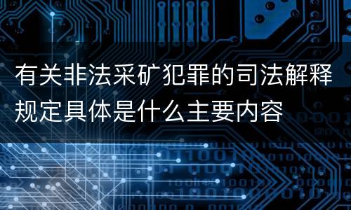 有关非法采矿犯罪的司法解释规定具体是什么主要内容