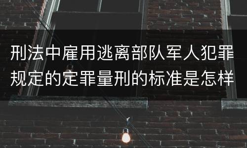 刑法中雇用逃离部队军人犯罪规定的定罪量刑的标准是怎样的