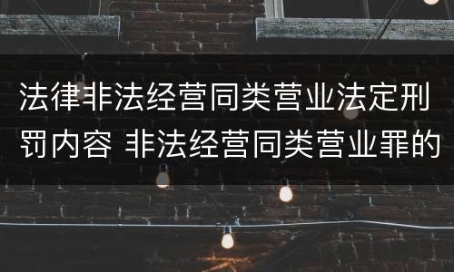 法律非法经营同类营业法定刑罚内容 非法经营同类营业罪的具体行为有哪些