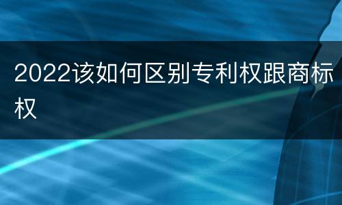 2022该如何区别专利权跟商标权