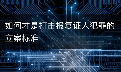 如何才是打击报复证人犯罪的立案标准