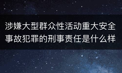 涉嫌大型群众性活动重大安全事故犯罪的刑事责任是什么样的