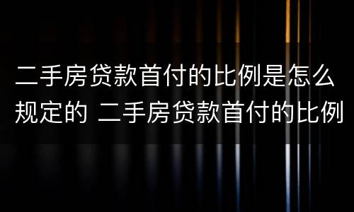 二手房贷款首付的比例是怎么规定的 二手房贷款首付的比例是怎么规定的呀