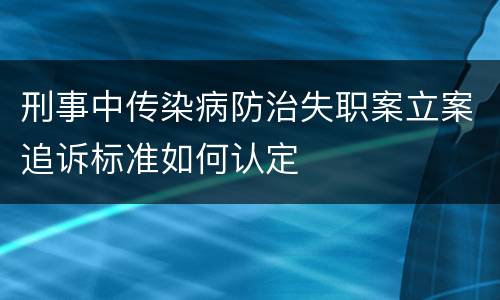 刑事中传染病防治失职案立案追诉标准如何认定