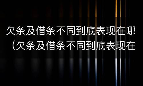 欠条及借条不同到底表现在哪（欠条及借条不同到底表现在哪方面）