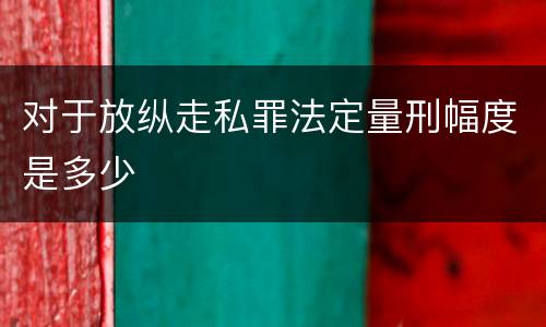 对于放纵走私罪法定量刑幅度是多少