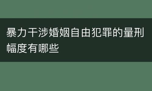 暴力干涉婚姻自由犯罪的量刑幅度有哪些