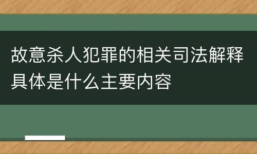 故意杀人犯罪的相关司法解释具体是什么主要内容