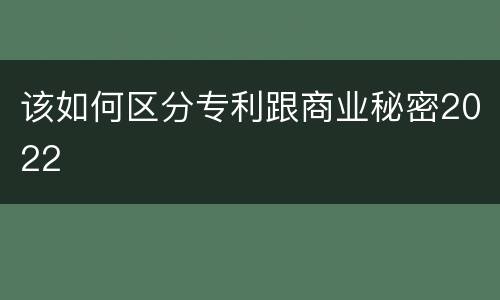 该如何区分专利跟商业秘密2022