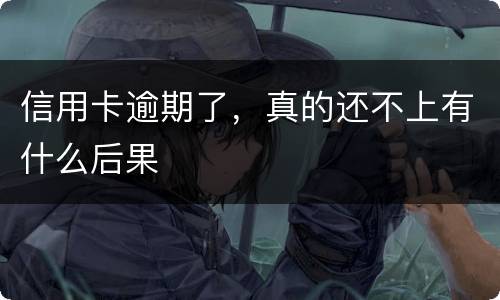 信用卡逾期了，真的还不上有什么后果