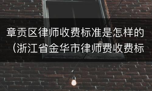 章贡区律师收费标准是怎样的（浙江省金华市律师费收费标准）