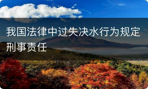 我国法律中过失决水行为规定刑事责任