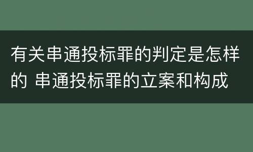 有关串通投标罪的判定是怎样的 串通投标罪的立案和构成