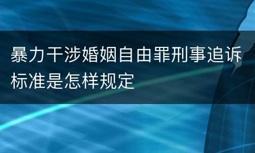 暴力干涉婚姻自由罪刑事追诉标准是怎样规定