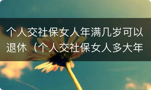 个人交社保女人年满几岁可以退休（个人交社保女人多大年龄退休）