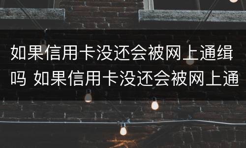 如果信用卡没还会被网上通缉吗 如果信用卡没还会被网上通缉吗知乎
