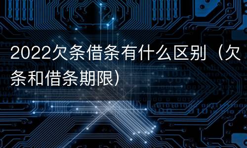 2022欠条借条有什么区别（欠条和借条期限）