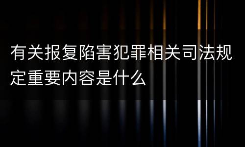 有关报复陷害犯罪相关司法规定重要内容是什么