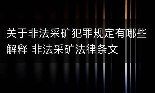 关于非法采矿犯罪规定有哪些解释 非法采矿法律条文