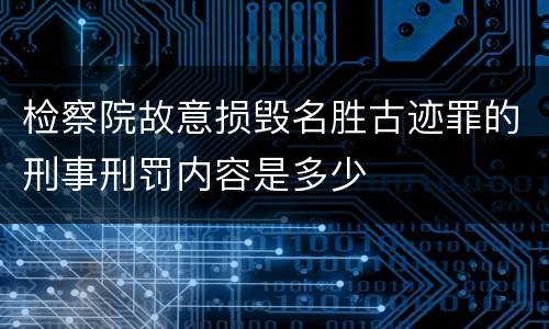 检察院故意损毁名胜古迹罪的刑事刑罚内容是多少