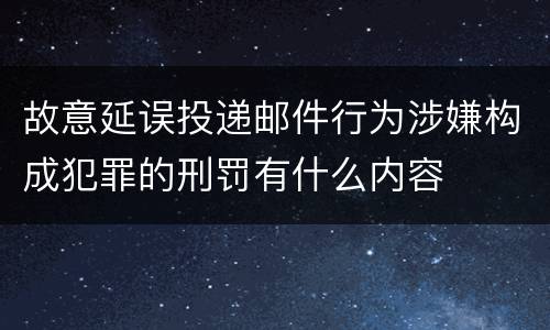 故意延误投递邮件行为涉嫌构成犯罪的刑罚有什么内容