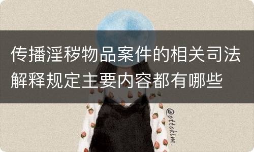 传播淫秽物品案件的相关司法解释规定主要内容都有哪些