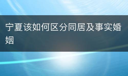 宁夏该如何区分同居及事实婚姻