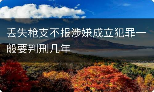 丢失枪支不报涉嫌成立犯罪一般要判刑几年