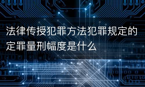 法律传授犯罪方法犯罪规定的定罪量刑幅度是什么