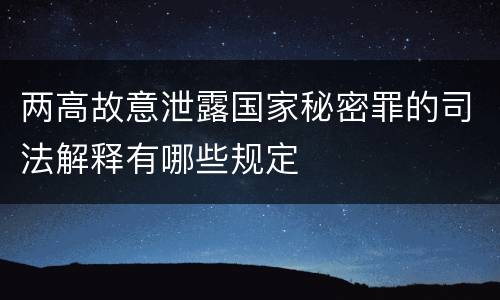 两高故意泄露国家秘密罪的司法解释有哪些规定