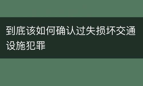 到底该如何确认过失损坏交通设施犯罪