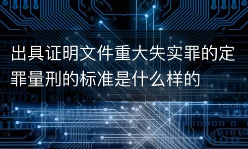 出具证明文件重大失实罪的定罪量刑的标准是什么样的