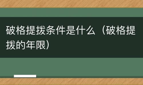 破格提拨条件是什么（破格提拨的年限）