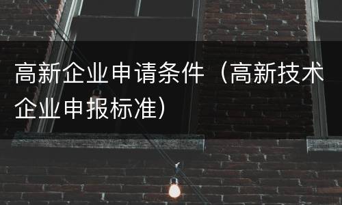高新企业申请条件（高新技术企业申报标准）