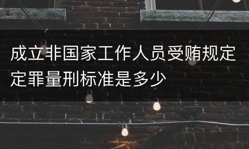成立非国家工作人员受贿规定定罪量刑标准是多少