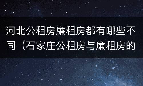 河北公租房廉租房都有哪些不同（石家庄公租房与廉租房的区别）